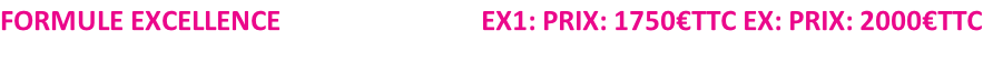 FORMULE EXCELLENCE                              EX1: PRIX: 1750€TTC EX: PRIX: 2000€TTC